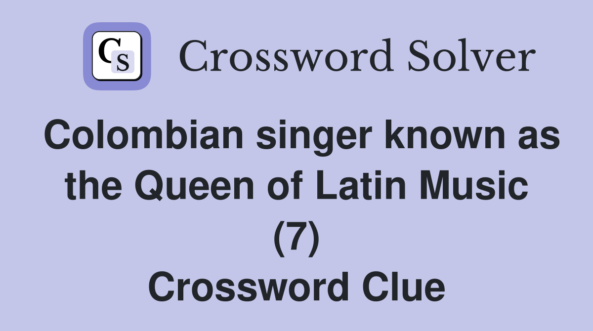 Colombian singer known as the Queen of Latin Music (7) Crossword Clue